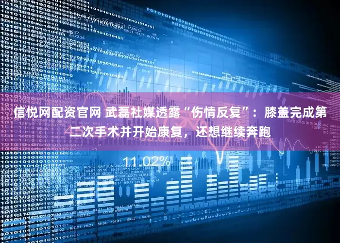 信悦网配资官网 武磊社媒透露“伤情反复”：膝盖完成第二次手术并开始康复，还想继续奔跑