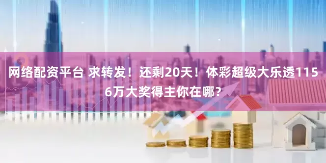 网络配资平台 求转发！还剩20天！体彩超级大乐透1156万大奖得主你在哪？