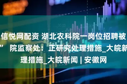 信悦网配资 湖北农科院一岗位招聘被指“萝卜坑”  院监察处：正研究处理措施_大皖新闻 | 安徽网
