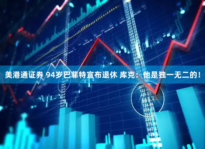 美港通证券 94岁巴菲特宣布退休 库克：他是独一无二的！