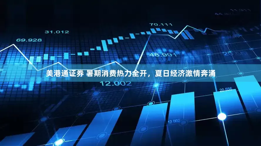 美港通证券 暑期消费热力全开，夏日经济激情奔涌