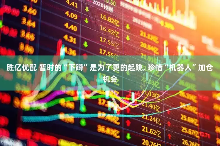 胜亿优配 暂时的“下蹲”是为了更的起跳, 珍惜“机器人”加仓机会