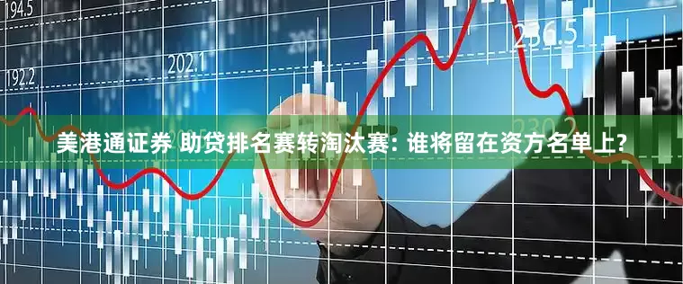 美港通证券 助贷排名赛转淘汰赛: 谁将留在资方名单上?