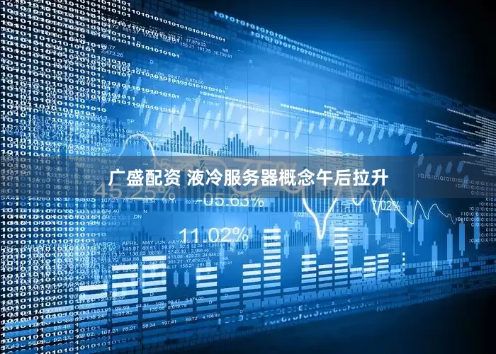 广盛配资 液冷服务器概念午后拉升