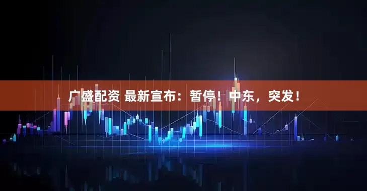 广盛配资 最新宣布：暂停！中东，突发！