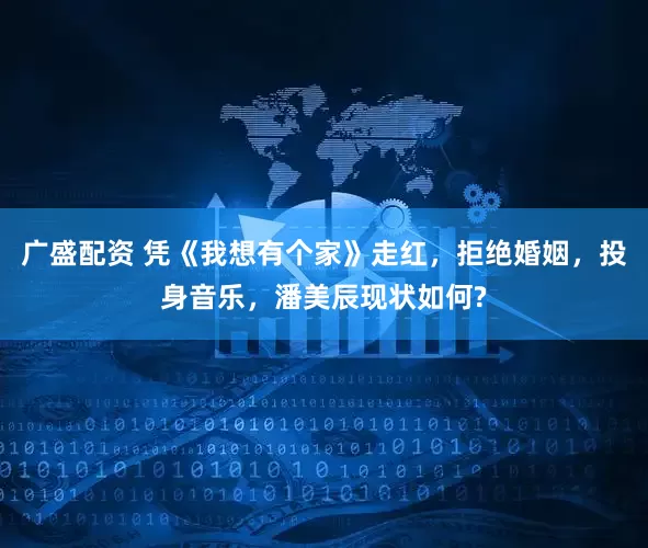 广盛配资 凭《我想有个家》走红，拒绝婚姻，投身音乐，潘美辰现状如何?