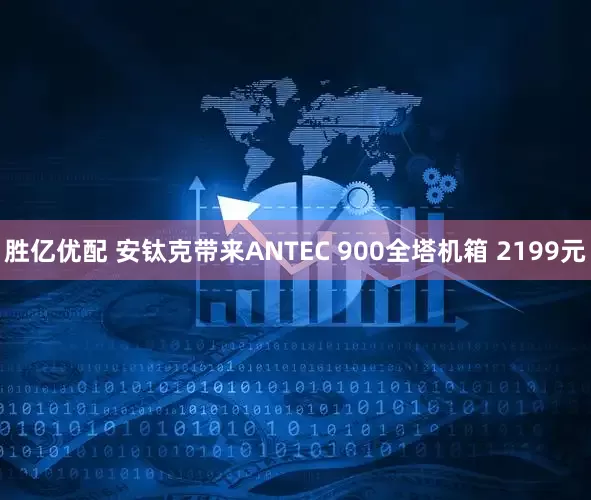 胜亿优配 安钛克带来ANTEC 900全塔机箱 2199元