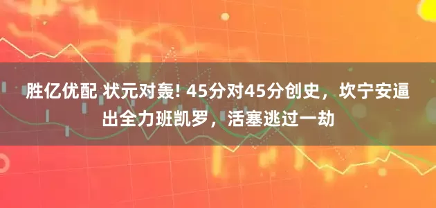 胜亿优配 状元对轰! 45分对45分创史，坎宁安逼出全力班凯罗，活塞逃过一劫